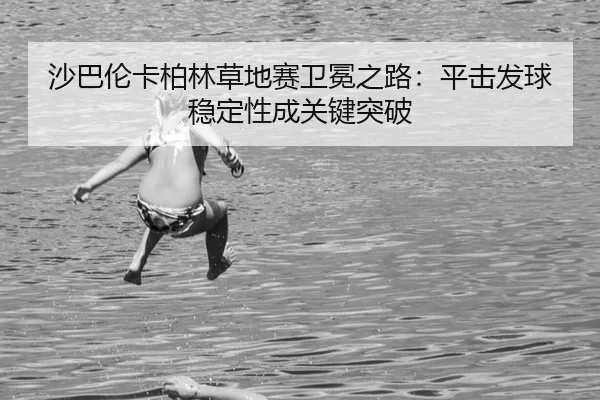 sha-ba-lun-ka-bo-lin-cao-di-sai-wei-mian-zhi-lu-ping-ji-fa-qiu-wen-ding-xing-cheng-guan-jian-tu-po-2-767.jpg