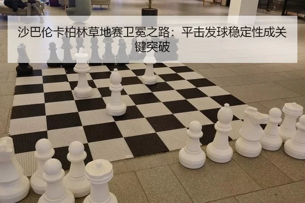 沙巴伦卡柏林草地赛卫冕之路：平击发球稳定性成关键突破