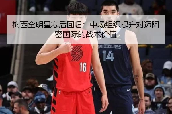 梅西全明星赛后回归：中场组织提升对迈阿密国际的战术价值