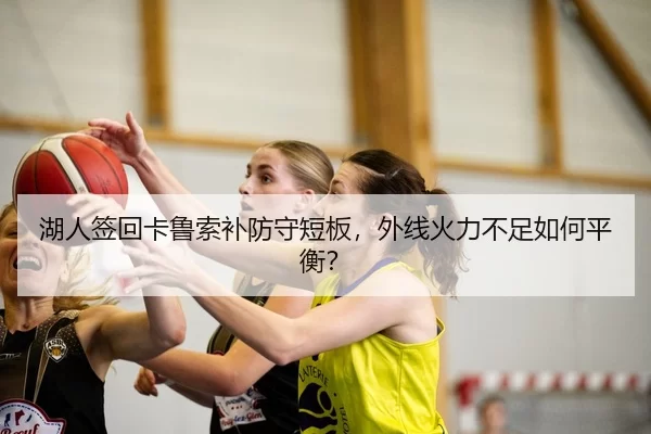 湖人签回卡鲁索补防守短板，外线火力不足如何平衡？